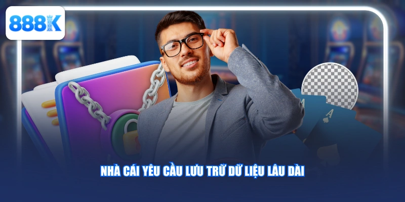 Nhà cái yêu cầu lưu trữ dữ liệu lâu dài